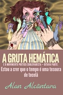 Livro A Gruta Hemática e o Movimento Poético Sublevarista — Oitava parte: Estou a crer que o tempo é uma tesoura de tecelã