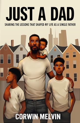 JUST A DAD: Sharing The Lessons That Shaped My Life As A Single Father (English Edition)