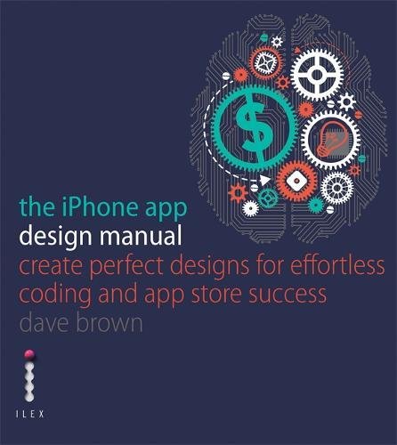 The iPhone App Design Manual: Create Perfect Designs for Effortless Coding and App Store Success, by Dave Brown, Vicky Roberts