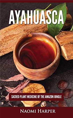 Ayahuasca: Sacred Plant Medicine of the Amazon Jungle by Naomi Harper
