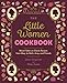 The Little Women Cookbook: Novel Takes on Classic Recipes from Meg, Jo, Beth, Amy and Friends by Jenne Bergstrom, Miko Osada