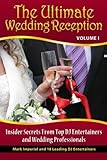 The Ultimate Wedding Reception: Insider Secrets From Top DJ Entertainers and Event Professionals (Volume 1)