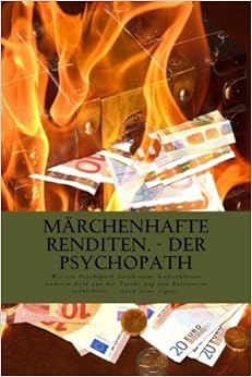 Märchenhafte Renditen – Der Psychopath: Wie ein Psychopath durch seine Luftschlösser anderen Geld aus der Tasche zog und dabei Existenzen vernichtete. - Auch seine eigene (German Edition) PDF Online English Reading