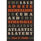 The 1812 Aponte Rebellion in Cuba and the Struggle against Atlantic Slavery (Envisioning Cuba)