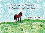 Il etait une fois Hippolybre, le cheval qui voulait etre libre...: Le respect des differences, l'aut by Isabelle Le Tarnec