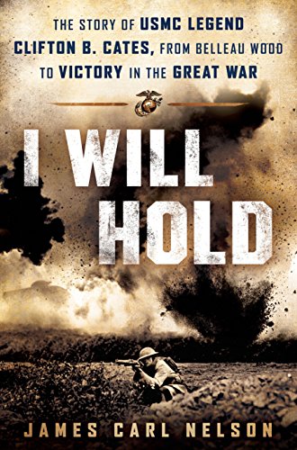 I Will Hold: The Story of USMC Legend Clifton B. Cates, from Belleau Wood to Victory in the Great Wa by James Carl Nelson