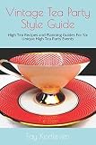 Vintage Tea Party Style Guide: High Tea Recipes and Planning Guides For Six Unique High Tea Party Ev Vintage Tea Party Style Guide: High Tea Recipes and Planning Guides For Six Unique High Tea Party Ev