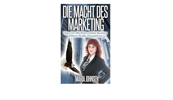 Amazon Com Die Macht Des Marketing Tipps Um Mit Ihrem Online Business Hohere Profite Einzufahren German Edition 9781494318444 Johnsen Maria Books