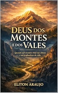 Livro DEUS DOS MONTES E DOS VALES: Quando a Fé Encontra Deus nas Alturas e nas Profundezas da Vida