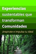Experiencias Sustentables que transforman comunidades: ¡Inspirate e impulsa tu idea! (Spanish Edition) Experiencias Sustentables que transforman comunidades: ¡Inspirate e impulsa tu idea! (Spanish Edition)