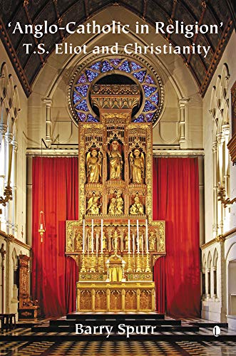 Anglo-Catholic in Religion: T.S. Eliot and Christianity by Barry Spurr