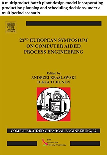 23 European Symposium on Computer Aided Process Engineering: A multiproduct batch plant design model incorporating production planning and scheduling decisions ... (Computer Aided Chemical Engineering)