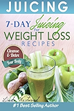Juicing: 7-Day Juicing For Weight Loss Recipes: Cleanse &amp; Detox Your Body