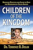Children of the Kingdom: Bridging Genetics and Islam to Save the Newborns of Saudi Arabia by Terrence Dolan