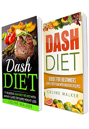 Dash Diet: 77+ Delicious Recipes With a Simple Diet Plan: 2 in 1 Bundle (Dash Diet for Beginners, Fat Loss, Low Cholesterol) by Celine Walker