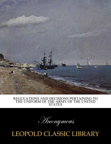 Regulations and decisions pertaining to the uniform of the Army of the United States