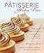 Pâtisserie Gluten Free: The Art of French Pastry: Cookies, Tarts, Cakes, and Puff Pastries