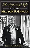 The Inspiring Life of Texan Hector P. Garcia by Cecilia Garcia Akers