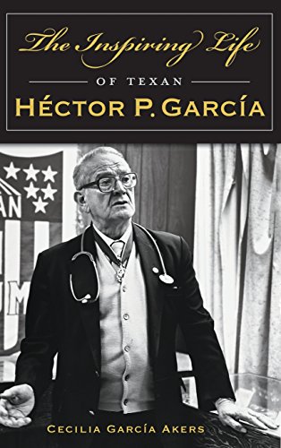 The Inspiring Life of Texan Hector P. Garcia by Cecilia Garcia Akers