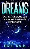 Dreams:What Dreams Really Mean and How to Learn From Them for Spiritual Growth (Dreams, Lucid Dreami by Paul Kain