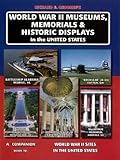 World War II Museums, Memorials & Historic Displays in the United States: A Companion Book to World War II Sites in the United States