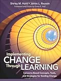 Implementing Change Through Learning: Concerns-Based Concepts, Tools, and Strategies for Guiding Change (NULL)