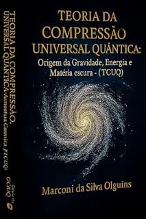 Livro Teoria da Compressão Universal Quântica: Origem da Gravidade, Energia e Matéria escura - Atmosfera Cósmica (TCUQ) (SÉRIE COMPRESSÃO UNIVERSAL QUÂNTICA (TCUQ) Livro 1)