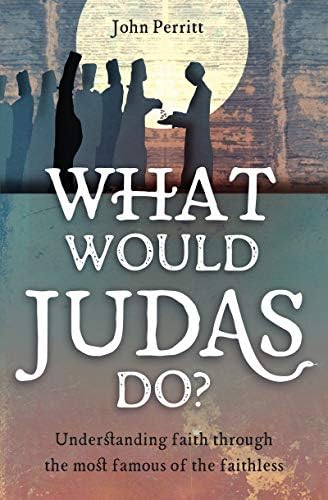 What Would Judas Do?: Understanding faith through the most famous of the faithless