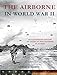 The Airborne in World War II: An Illustrated History of America's Paratroopers in Action