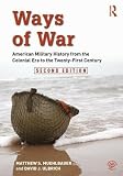 Ways of War: American Military History from the Colonial Era to the Twenty-First Century by 
