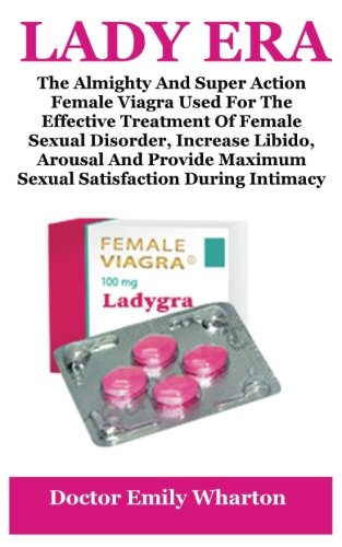 Lady Era: The Almighty And Super Action Female Viagra Use For The Effective Treatment Of Female Sexual Disorder, Increase Libido, Arousal And Provide Maximum Sexual Satisfaction During Intimacy