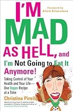 I'm Mad As Hell, and I'm Not Going to Eat it Anymore: Taking Control of Your Health and Your Life--One Vegan Recipe at a Time