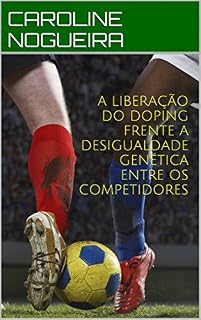 Livro A LIBERAÇÃO DO DOPING FRENTE A DESIGUALDADE GENÉTICA ENTRE OS COMPETIDORES