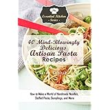 40 Mind-Blowingly Delicious Artisan Pasta Recipes: How to Make a World of Handmade Noodles, Stuffed Pasta, Dumplings, and More (The Essential Kitchen Series Book 135)