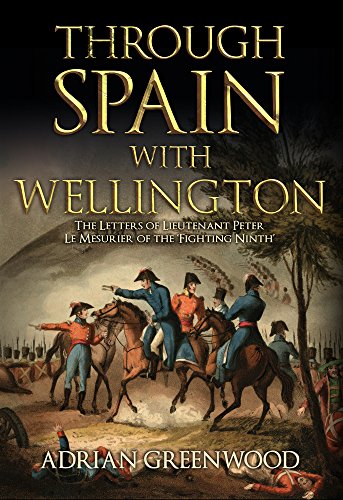 Through Spain with Wellington: The Letters of Lieutenant Peter Le Mesurier of the 'Fighting Ninth' by Adrian Greenwood