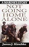 Not Going Home Alone: A Marine's Story by James J. Kirschke