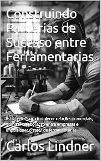Livro Construindo Parcerias de Sucesso entre Ferramentarias: Estratégias para fortalecer relações comerciais, otimizar colaboração entre empresas e impulsionar ... (PMEs do Setor Metal-Mecânico Inteligentes)