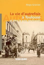La  vie d'autrefois à Toulouse et dans le pays toulousain