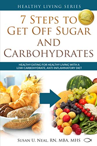 7 Steps to Get Off Sugar and Carbohydrates: Healthy Eating for Healthy Living with a Low-Carbohydrat