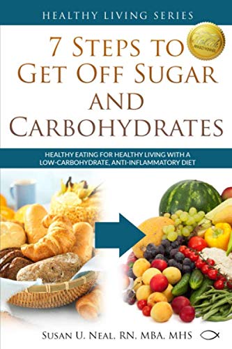 7 Steps to Get Off Sugar and Carbohydrates: Healthy Eating for Healthy Living with a Low Carbohydrat