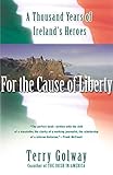 For the Cause of Liberty: A Thousand Years of Ireland's Heroes by Terry Golway