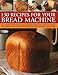150 Recipes for your Bread Machine: The Complete Practical Guide To Using Your Bread Machine, Fully by 