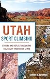 Utah Sport Climbing: Stories and Reflections on the Bolting of the Beehive State (Sports) by Darren M. Edwards