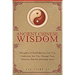 Ancient Chinese Wisdom: Thoughts of Bodhidharma, Lao Tzu , Confucius, Sun Tzu, Zhuang Zhou, Mencius, Han Fei and many more