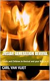 Josiah Generation Revival: Youth and Children in Revival and your Role in it by Carl Van Vliet