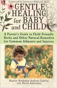 Gentle Healing For Baby And Child A Parent S Guide To Child Friendly Herbs And Other Natural