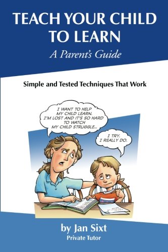 Teach Your Child to Learn, A Parent's Guide: Simple and Tested Techniques That Work
