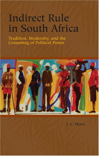 Indirect Rule in South Africa: Tradition, Modernity, and the Costuming of Political Power (Rochester Studies in African History and the Diaspora)