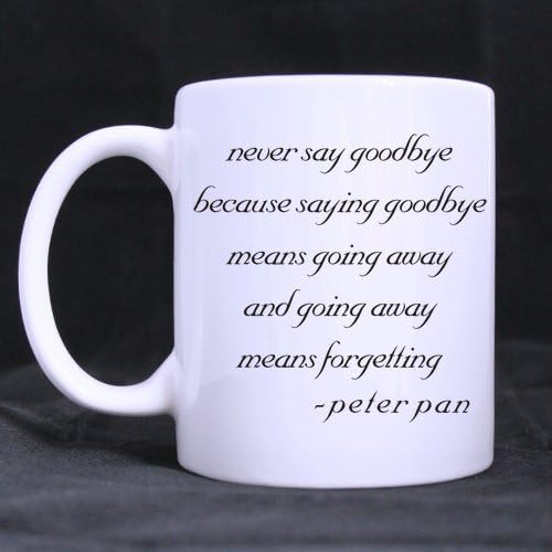 Cool NEVER SAY GOODBYE BECAUSE SAYING GOODBYE MEANS GOING AWAY AND GOING AWAY MEANS FORGETTING - PETER PAN White Ceramic Mug - 11 ounces