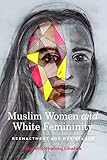 Muslim Women and White Femininity: Reenactment and Resistance by Haneen Shafeeq Ghabra